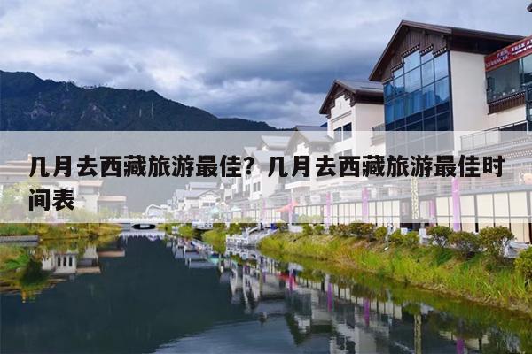 几月去西藏旅游最佳？几月去西藏旅游最佳时间表-第1张图片