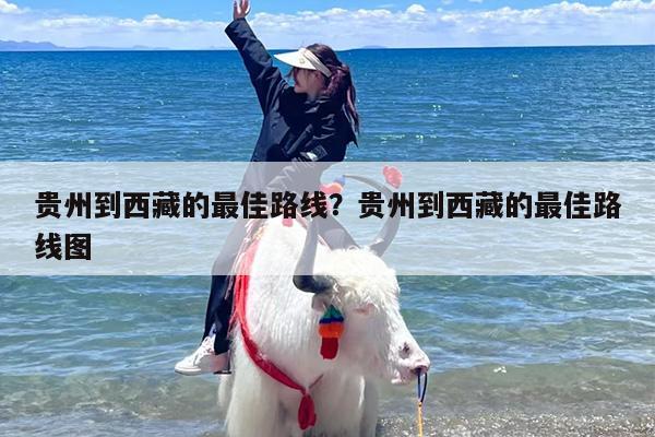 贵州到西藏的最佳路线？贵州到西藏的最佳路线图