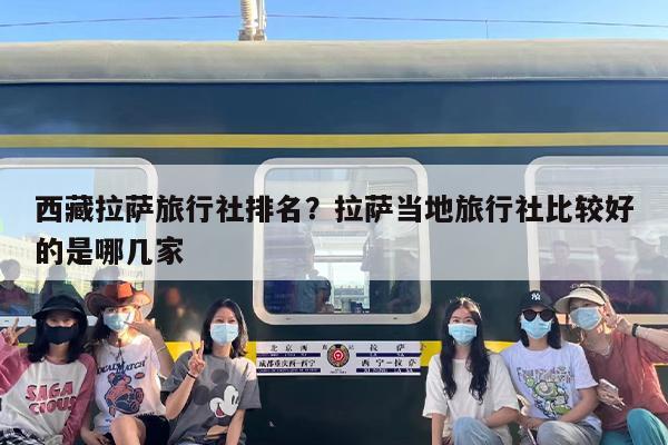 西藏拉萨旅行社排名？拉萨当地旅行社比较好的是哪几家