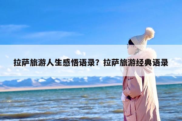 拉萨旅游人生感悟语录？拉萨旅游经典语录