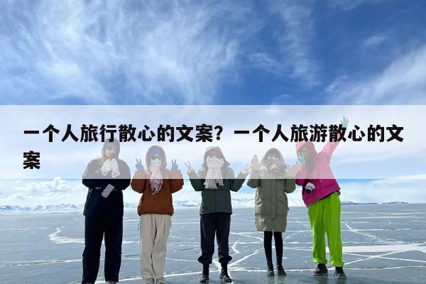 一个人旅行散心的文案？一个人旅游散心的文案