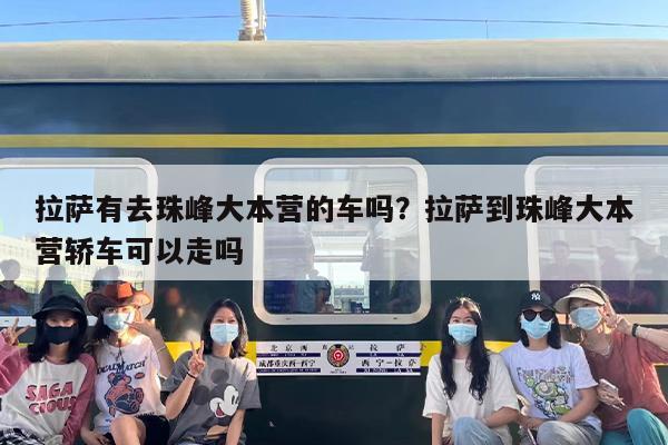 拉萨有去珠峰大本营的车吗？拉萨到珠峰大本营轿车可以走吗