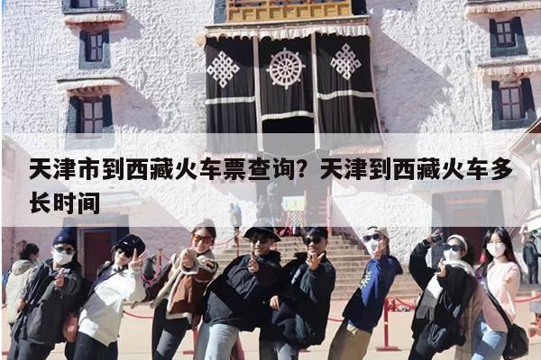 天津市到西藏火车票查询？天津到西藏火车多长时间