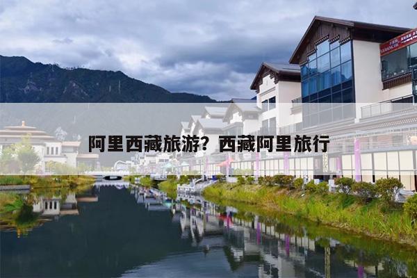 阿里西藏旅游？西藏阿里旅行