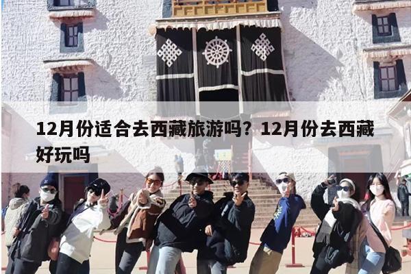 12月份适合去西藏旅游吗？12月份去西藏好玩吗-第1张图片