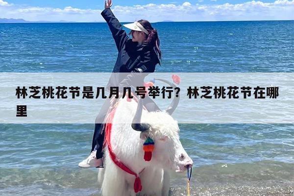 林芝桃花节是几月几号举行？林芝桃花节在哪里