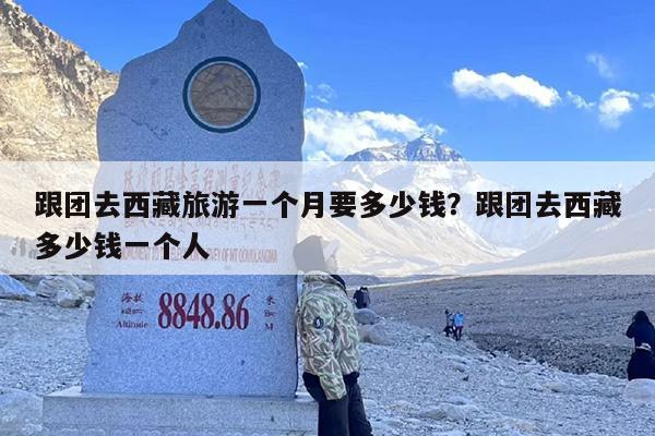 跟团去西藏旅游一个月要多少钱？跟团去西藏多少钱一个人