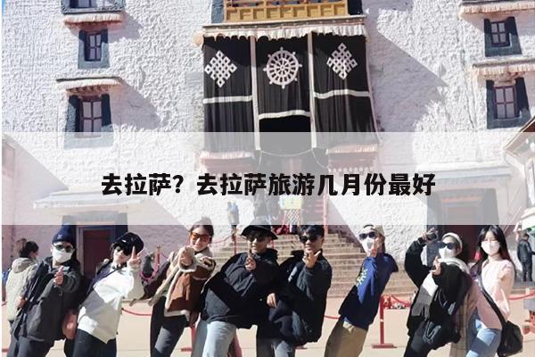 去拉萨？去拉萨旅游几月份最好