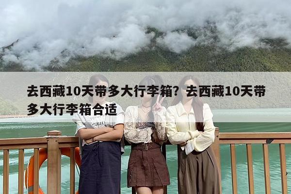 去西藏10天带多大行李箱？去西藏10天带多大行李箱合适
