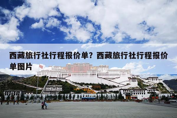 西藏旅行社行程报价单？西藏旅行社行程报价单图片-第1张图片