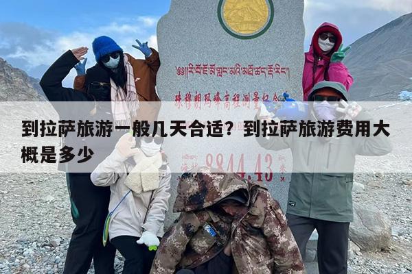 到拉萨旅游一般几天合适？到拉萨旅游费用大概是多少-第1张图片