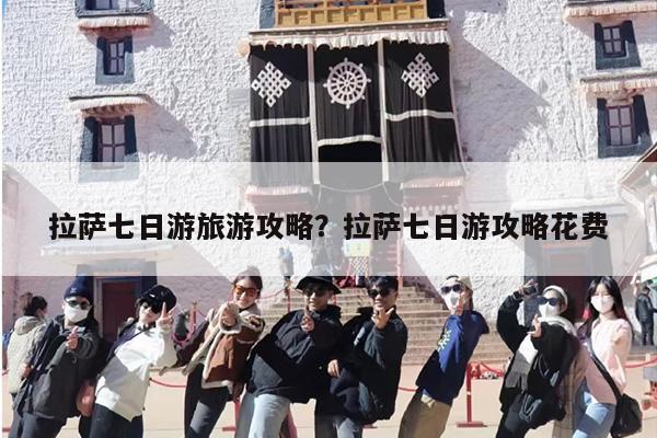 拉萨七日游旅游攻略？拉萨七日游攻略花费