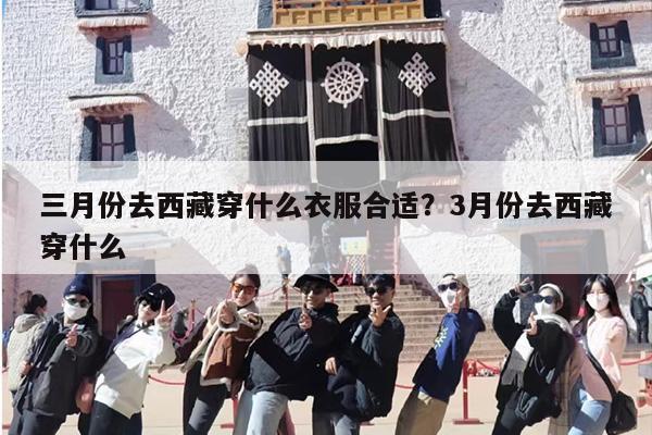 三月份去西藏穿什么衣服合适？3月份去西藏穿什么