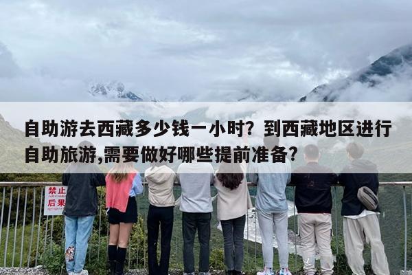 自助游去西藏多少钱一小时？到西藏地区进行自助旅游,需要做好哪些提前准备?