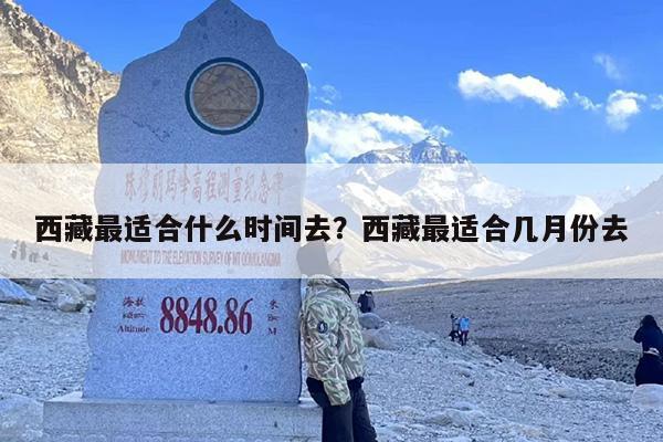 西藏最适合什么时间去？西藏最适合几月份去