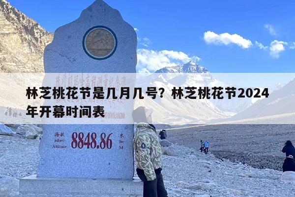 林芝桃花节是几月几号？林芝桃花节2024年开幕时间表