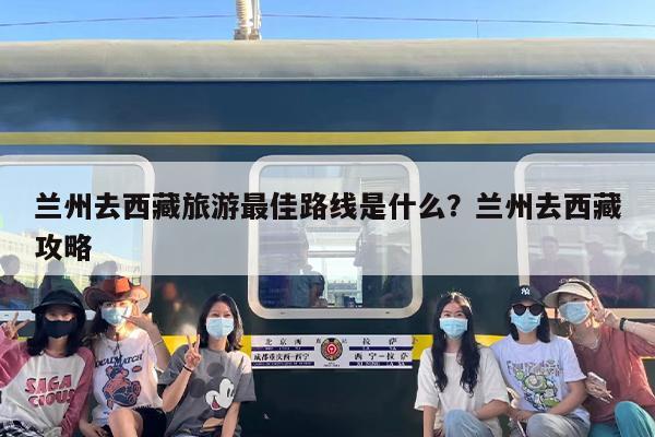 兰州去西藏旅游最佳路线是什么？兰州去西藏攻略