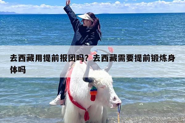 去西藏用提前报团吗？去西藏需要提前锻炼身体吗