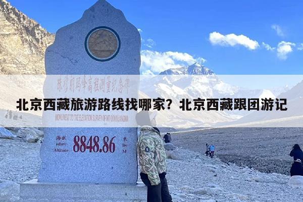 北京西藏旅游路线找哪家？北京西藏跟团游记