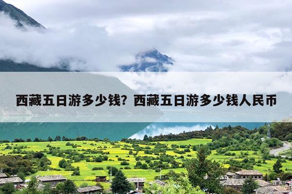 西藏五日游多少钱？西藏五日游多少钱人民币-第1张图片