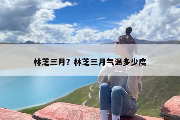 林芝三月？林芝三月气温多少度