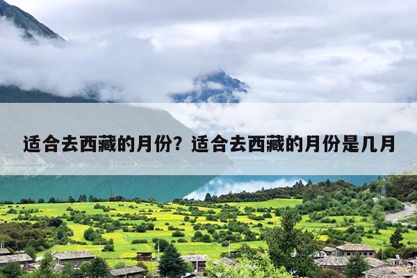适合去西藏的月份？适合去西藏的月份是几月-第1张图片