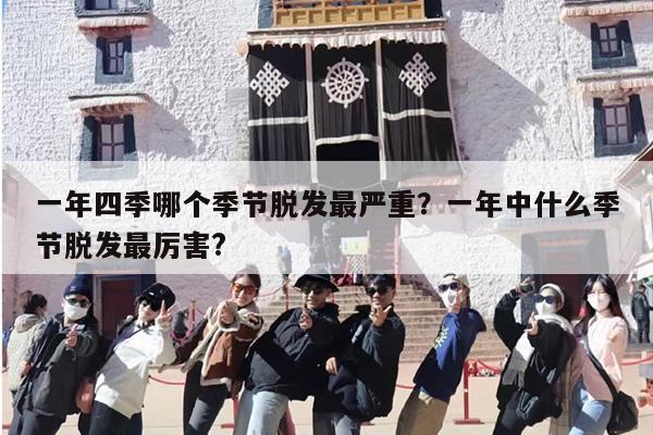 一年四季哪个季节脱发最严重？一年中什么季节脱发最厉害?
