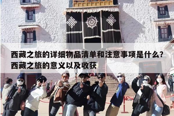 西藏之旅的详细物品清单和注意事项是什么？西藏之旅的意义以及收获