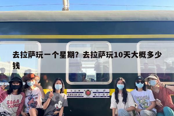 去拉萨玩一个星期？去拉萨玩10天大概多少钱