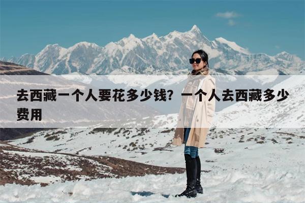 去西藏一个人要花多少钱？一个人去西藏多少费用