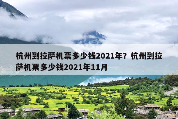 杭州到拉萨机票多少钱2021年？杭州到拉萨机票多少钱2021年11月