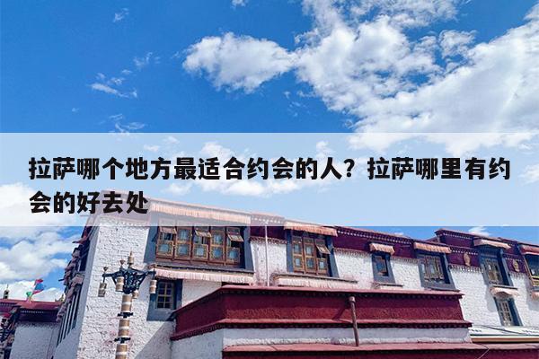 拉萨哪个地方最适合约会的人？拉萨哪里有约会的好去处