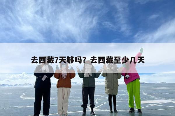 去西藏7天够吗？去西藏至少几天