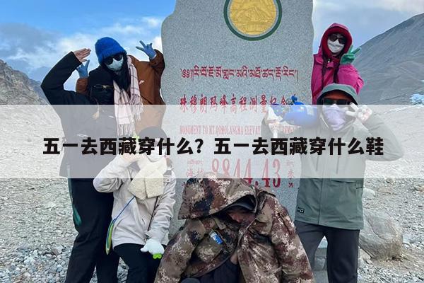 五一去西藏穿什么？五一去西藏穿什么鞋
