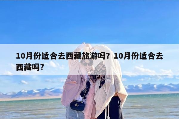 10月份适合去西藏旅游吗？10月份适合去西藏吗?