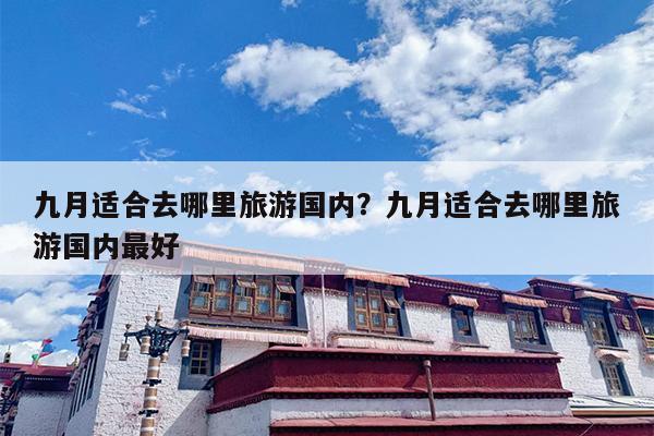 九月适合去哪里旅游国内？九月适合去哪里旅游国内最好