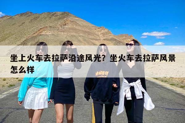 坐上火车去拉萨沿途风光？坐火车去拉萨风景怎么样
