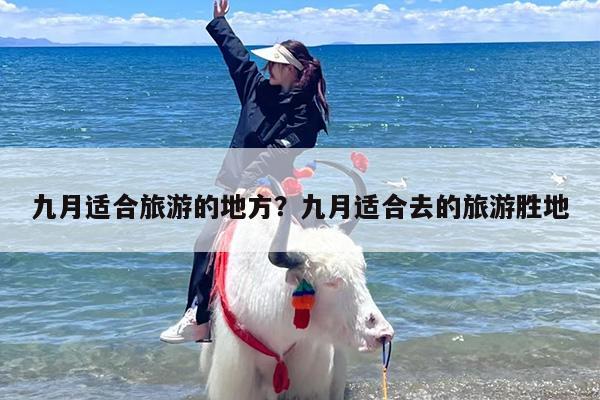 九月适合旅游的地方？九月适合去的旅游胜地