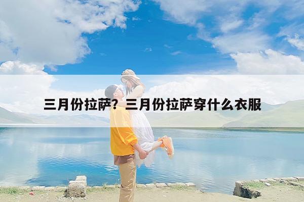 三月份拉萨？三月份拉萨穿什么衣服