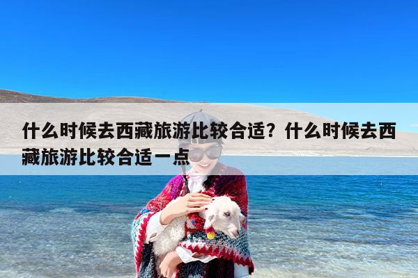 什么时候去西藏旅游比较合适？什么时候去西藏旅游比较合适一点