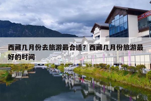 西藏几月份去旅游最合适？西藏几月份旅游最好的时间-第1张图片