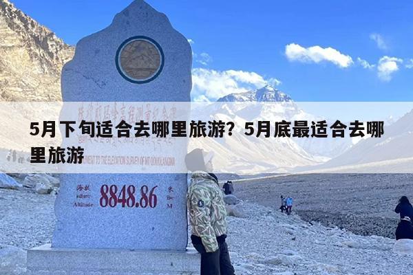5月下旬适合去哪里旅游？5月底最适合去哪里旅游