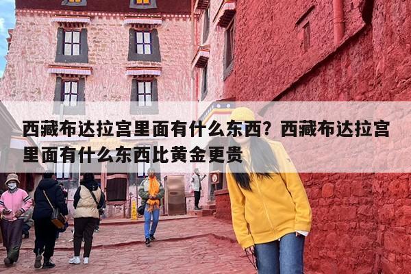 西藏布达拉宫里面有什么东西？西藏布达拉宫里面有什么东西比黄金更贵