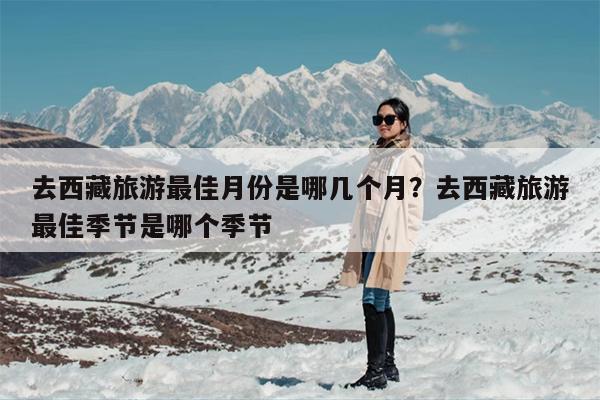 去西藏旅游最佳月份是哪几个月？去西藏旅游最佳季节是哪个季节