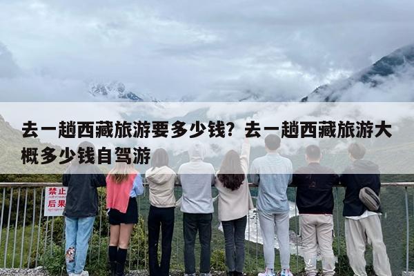 去一趟西藏旅游要多少钱？去一趟西藏旅游大概多少钱自驾游
