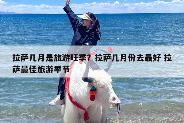 拉萨几月是旅游旺季？拉萨几月份去最好 拉萨最佳旅游季节