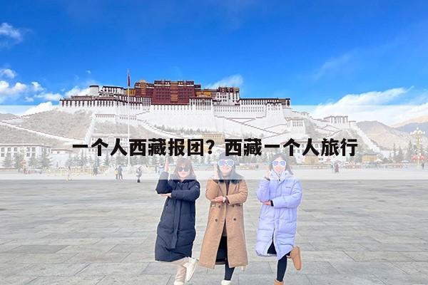 一个人西藏报团？西藏一个人旅行