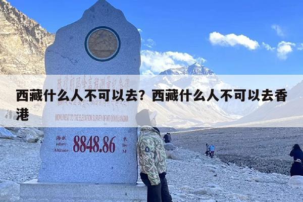 西藏什么人不可以去？西藏什么人不可以去香港