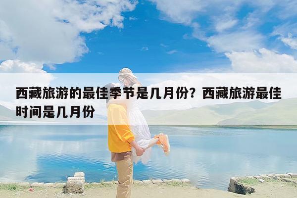 西藏旅游的最佳季节是几月份？西藏旅游最佳时间是几月份-第1张图片