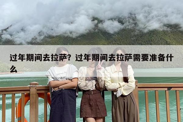 过年期间去拉萨？过年期间去拉萨需要准备什么